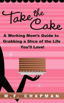 Paperback Take the Cake: A Working Mom's Guide to Grabbing a Slice of the Life You'll Love Book