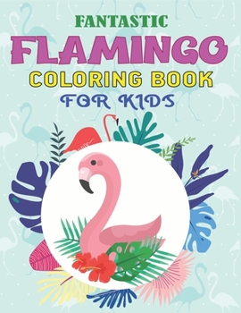 FANTASTIC FLAMINGO COLORING BOOK FOR KIDS: Easy and Fun Coloring Page for Toddlers Kids Ages 2-4, 4-8, Amazing gift for Girls who Flamingo