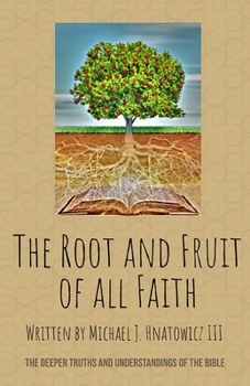 Paperback The Root and Fruit of All Faith: The Deeper Truths and Understandings of the Bible Book