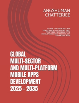 Paperback Global Multi-Sector and Multi-Platform Mobile Apps Development 2025 - 2035: Global Top 25 Mobile App Development Platforms, Best Practices for Mobile Book
