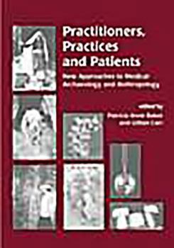 Practitioners, Practices and Patients: New Approaches to Medical Archaeology and Anthropology : Proceedings of a Conference Held at Magdalene College, Cambridge, November 2000