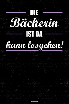 Die Bäckerin ist da kann losgehen! Notizbuch: Bäckerin Journal DIN A5 liniert 120 Seiten Geschenk (German Edition)