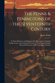 Paperback The Penns & Peningtons of the Seventeenth Century: In Their Domestic and Religious Life, Illustrated by Original Family Letters, Also Incidental Notic Book