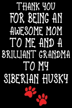 Thank You For Being An Awesome Mom To Me And A Brilliant Grandma To My Siberian Husky: Siberian Husky lined journal gifts For Mom. Best Dog Mom Lined ... Cute Siberian Husky Lined Journal Gifts.