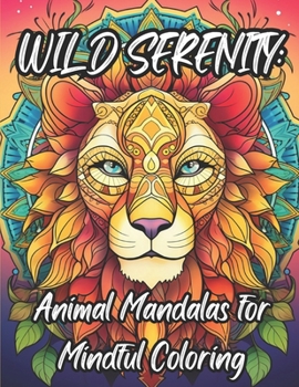 Paperback Wild Serenity: Animal Mandalas For Mindful Coloring: High quality coloring book for all ages. Relieve your stress, jump into the WILD Book