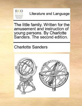 Paperback The Little Family. Written for the Amusement and Instruction of Young Persons. by Charlotte Sanders. the Second Edition. Book