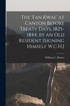 Paperback The 'Fan Kwae' at Canton Before Treaty Days, 1825-1844, by an Old Resident [Signing Himself W.C.H.] Book
