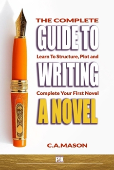 Paperback The Complete Guide to Writing a Novel: Learn to Structure, Plot, and Complete Your First Novel Book