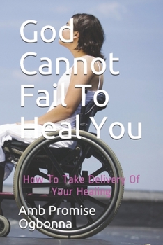 Paperback God Cannot Fail To Heal You: How To Take Delivery Of Your Healing Book