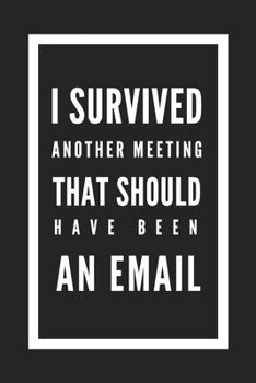 I Survived Another Meeting That Should Have Been an Email: Blank Lined Journal Notebook, Size 6x9, Gift Idea for Boss, Coworker, Friends, Funny, Gag ... Secret Santa, New Year, Christmas, Birthday