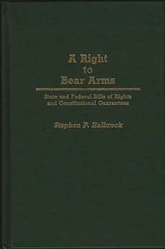 Hardcover A Right to Bear Arms: State and Federal Bills of Rights and Constitutional Guarantees Book
