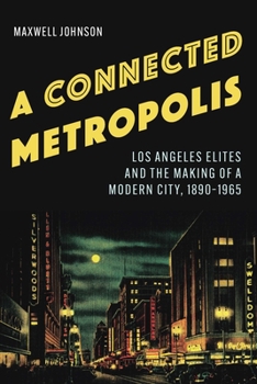 Hardcover A Connected Metropolis: Los Angeles Elites and the Making of a Modern City, 1890-1965 Book
