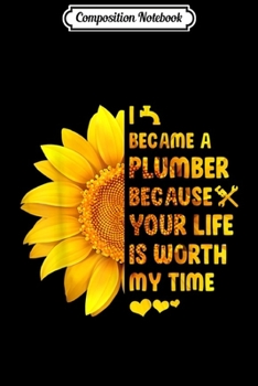 Composition Notebook: I Became A Plumber Because Your Life Is Worth My Time  Journal/Notebook Blank Lined Ruled 6x9 100 Pages