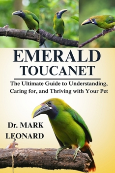 EMERALD TOUCANET: The Ultimate Guide to Understanding, Caring for, and Thriving with Your Pet