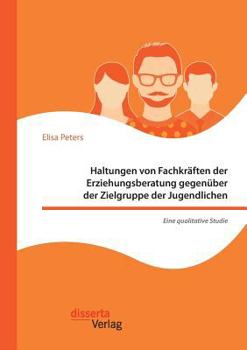 Paperback Haltungen von Fachkräften der Erziehungsberatung gegenüber der Zielgruppe der Jugendlichen - Eine qualitative Studie [German] Book