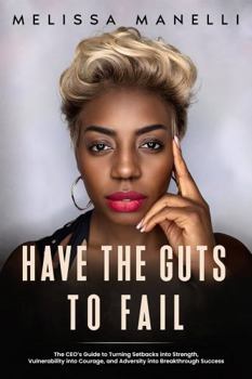 Hardcover Have The Guts to Fail: The CEO's Guide to Turning Setbacks into Strength, Vulnerability into Courage, and Adversity into Breakthrough Success Book