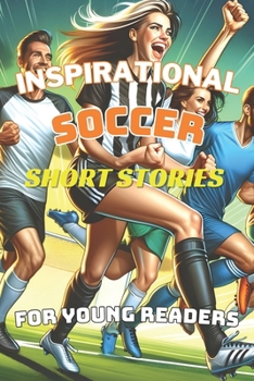 Inspirational Soccer Short Stories For Young Reader: 10 World Soccer Legends' Journeys of Triumph and the Life Lessons for Youngsters