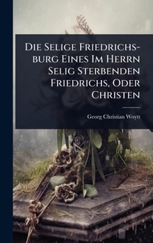 Hardcover Die Selige Friedrichs-burg Eines Im Herrn Selig Sterbenden Friedrichs, Oder Christen [German] Book