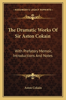 Paperback The Dramatic Works Of Sir Aston Cokain: With Prefatory Memoir, Introductions And Notes Book