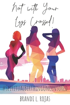 Paperback Not With Your Legs Crossed: Spiritual Birthing Uncensored Book