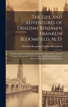 The Life and Adventures of Obadiah Benjamin Franklin Bloomfield, M. D.: A Native of the United States of America, Now On the Tour of Europe. ... Moral, Public Spirited, and Humorous