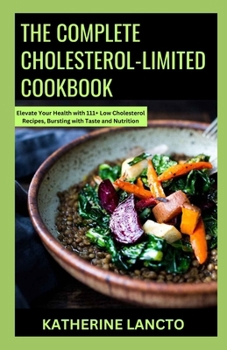Paperback The Complete Cholesterol-Limited Cookbook: Elevate Your Health with 111+ Low Cholesterol Recipes, Bursting with Taste and Nutrition Book