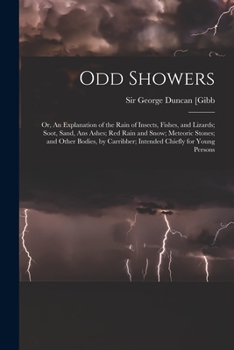 Paperback Odd Showers; or, An Explanation of the Rain of Insects, Fishes, and Lizards; Soot, Sand, Ans Ashes; Red Rain and Snow; Meteoric Stones; and Other Bodi Book