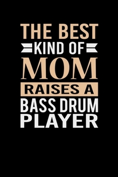 The Best Kind Of Mom Raises A Bass Drum Player: Mother's day Bass Drum Player Mom Writing Journal Lined, Diary, Notebook (6 x 9) 120 Page