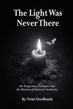 THE LIGHT WAS NEVER THERE: On Projection, Collapse, and the Return of Internal Authority (The Liberty Truth Series)