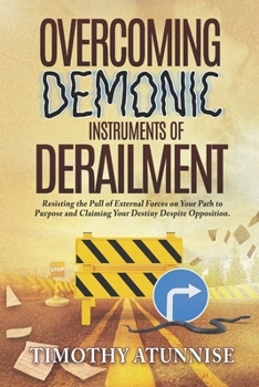 Overcoming Demonic Instruments of Derailment: Resisting the Pull of External Forces on Your Path to Purpose and Claiming Your Destiny Despite Oppositi