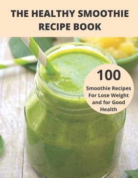 The Healthy Smoothie recipe book: 100 Smoothie Recipes For Lose Weight and for Good Health
