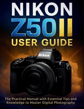 Paperback Nikon Z50ii User Guide: The Practical Manual with Essential Tips and Knowledge to Master Digital Photography Book
