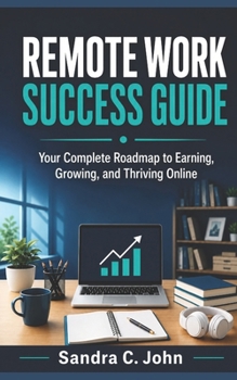 Remote Work Success Guide: Your Complete Roadmap to Earning, Growing, and Thriving Online