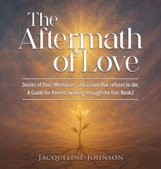 The Aftermath of Love: Stories of Pain, Memory, Refuses to Die - A Guide for parents walking through the fire: Book2