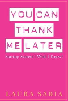 Paperback You Can Thank Me Later: Start-up Secrets I Wish I Knew Book