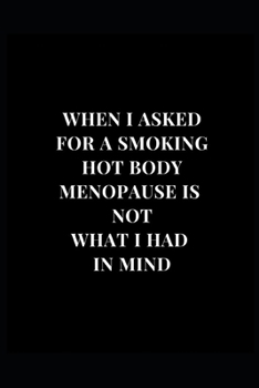 Paperback When I Asked For A Smoking Hot Body Menopause Was Not What I Had In Mind: Gag Gift Funny Lined Notebook Journal 6x9 120 Pages Book