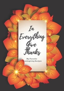 Paperback In Everything Give Thanks: My Favorite Thanksgiving Recipes: Make Your Own Cookbook with this Blank Recipe Journal For All Your Favorite Family R Book
