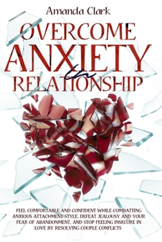 Paperback Overcome Anxiety in Relationship: Feel Comfortable and Confident While Combatting Anxious Attachment Style, Defeat Jealousy and Your Fear of Abandonme Book