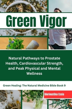 Paperback Green Vigor: A Man's Guide to Herbal Medicine: Natural Pathways to Prostate Health, Cardiovascular Strength, and Peak Physical and Mental Wellness Book