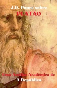 J.D. Ponce sobre Platão: Uma Análise Acadêmica de A República (O Idealismo) (Portuguese Edition)