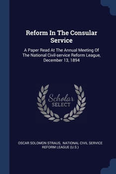 Paperback Reform In The Consular Service: A Paper Read At The Annual Meeting Of The National Civil-service Reform League, December 13, 1894 Book