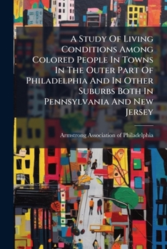 A Study Of Living Conditions Among Colored People In Towns In The Outer Part Of Philadelphia And In Other Suburbs Both In Pennsylvania And New Jersey