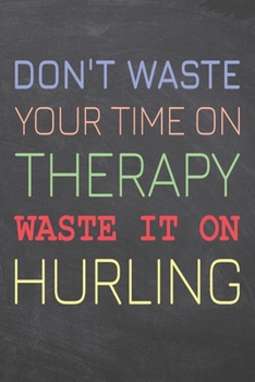 Don't Waste Your Time On Therapy Waste It On Hurling: Hurling Notebook, Planner or Journal | Size 6 x 9 | 110 Dot Grid Pages | Office Equipment, ... Hurling Gift Idea for Christmas or Birthday