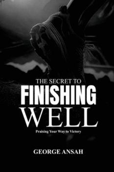 The Secret To Finishing Well: Praising Your Way To Victory