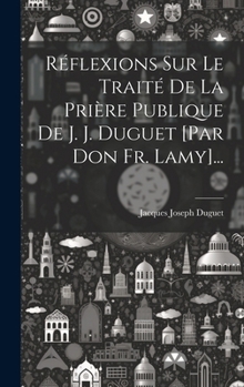Réflexions Sur Le Traité De La Prière Publique De J. J. Duguet [par Don Fr. Lamy]... (French Edition)