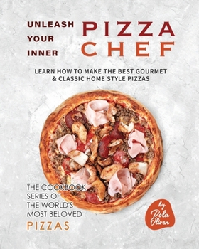 Paperback Unleash Your Inner Pizza Chef: Learn How to Make the Best Gourmet & Classic Home Style Pizzas Book