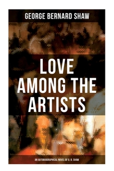 Paperback Love Among the Artists (An Autobiographical Novel of G. B. Shaw): A Story With a Purpose Book