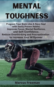 Hardcover Mental Toughness: Program Your Brain Like A Navy Seal with Easily Proven Habits: Improves Focus, Mental Resilience, and Self-Confidence. Book