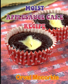 Paperback Moist Applesauce Cake Recipe: 150 recipe Delicious and Easy The Ultimate Practical Guide Easy bakes Recipes From Around The World moist applesauce c Book