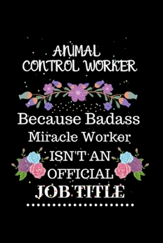 Animal control worker Because Badass Miracle Worker Isn't an Official Job Title: Lined Journal Notebook Gift for Animal control worker. Notebook / ... & Christmas Gift For Animal control worker
